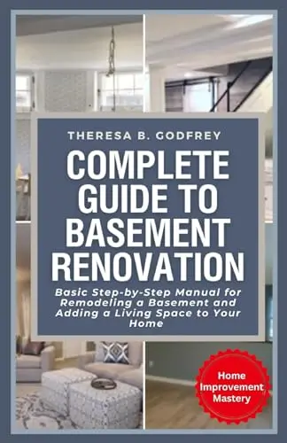 Complete Guide to Basement Renovation: Basic Step-by-Step Manual for Remodeling a Basement and Adding a Living Space to Your Home