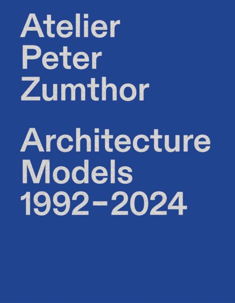 Atelier Peter Zumthor: Architecture Models 1992–2024 3039423320